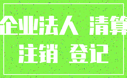 企业法人 清算_注销 登记