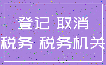 登记 取消_税务 税务机关