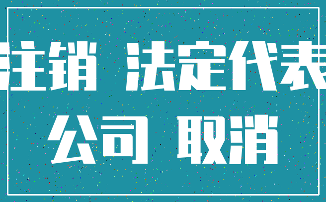 注销 法定代表_公司 取消