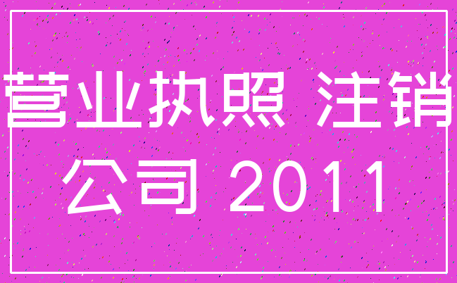营业执照 注销_公司 2011