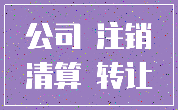 公司 注销_清算 转让