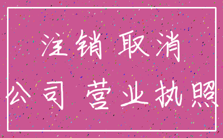 注销 取消_公司 营业执照