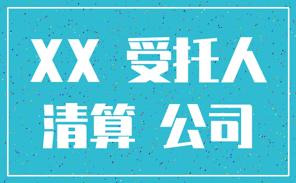 XX 受托人_清算 公司