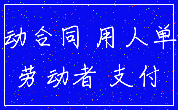 劳动合同 用人单位_劳动者 支付