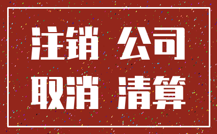 注销 公司_取消 清算