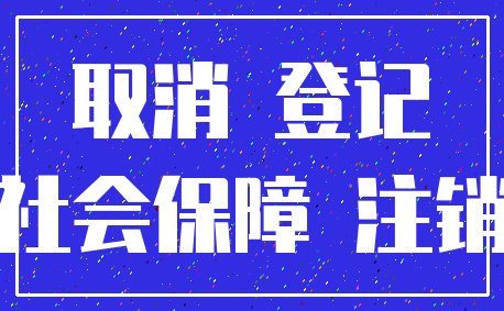 取消 登记_社会保障 注销