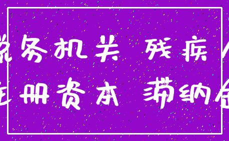 税务机关 残疾人_注册资本 滞纳金