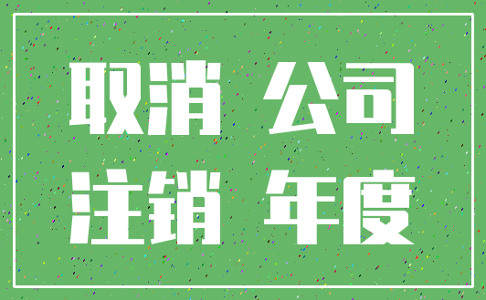 取消 公司_注销 年度