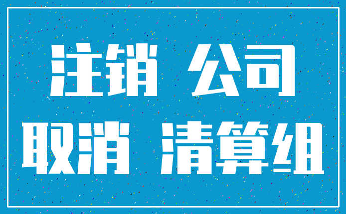注销 公司_取消 清算组