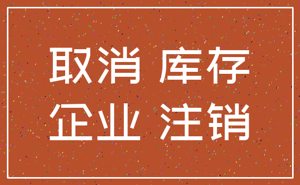 取消 库存_企业 注销
