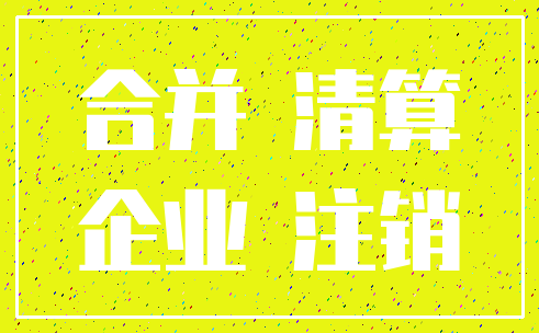 合并 清算_企业 注销
