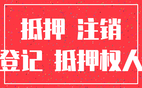 抵押 注销_登记 抵押权人