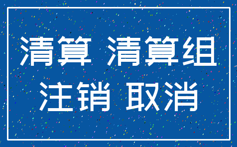 清算 清算组_注销 取消