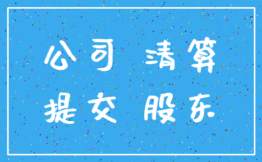 公司 清算_提交 股东