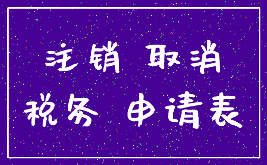 注销 取消_税务 申请表