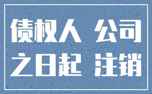 债权人 公司_之日起 注销