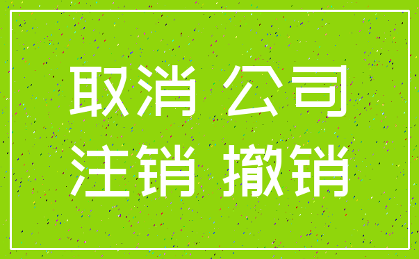 取消 公司_注销 撤销