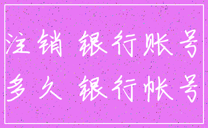 注销 银行账号_多久 银行帐号