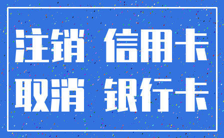 注销 信用卡_取消 银行卡