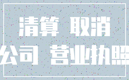 清算 取消_公司 营业执照