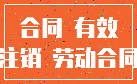 合同 有效_注销 劳动合同