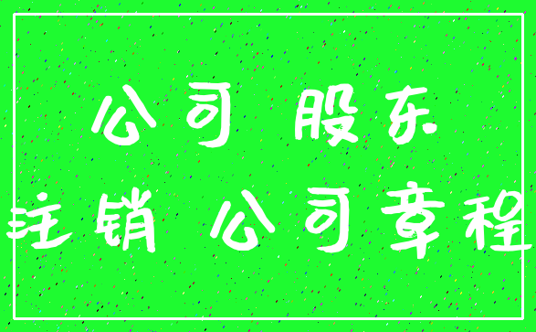 公司 股东_注销 公司章程