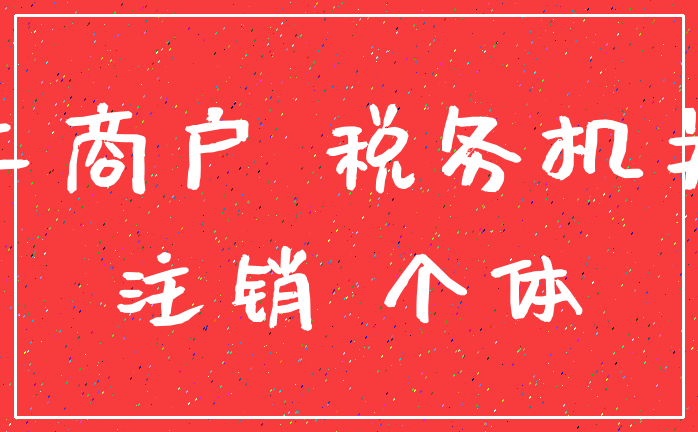 工商户 税务机关_注销 个体