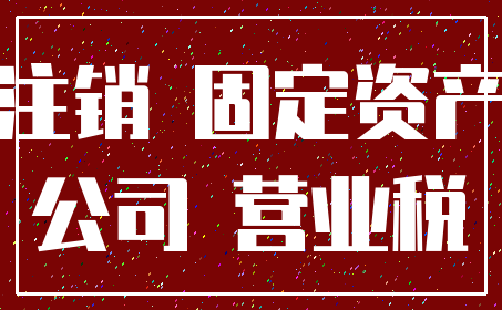 注销 固定资产_公司 营业税