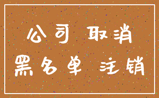 公司 取消_黑名单 注销