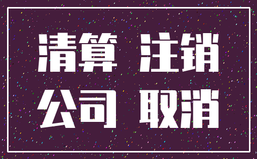 清算 注销_公司 取消