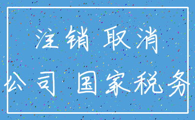 注销 取消_公司 国家税务