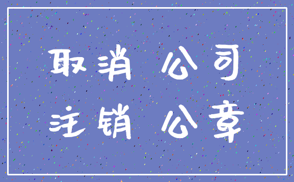 取消 公司_注销 公章