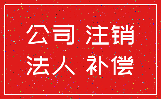 公司 注销_法人 补偿