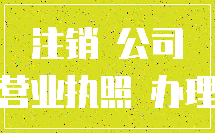 注销 公司_营业执照 办理