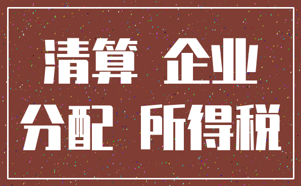 清算 企业_分配 所得税