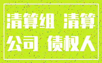 清算组 清算_公司 债权人