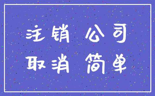 注销 公司_取消 简单