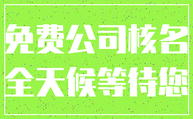 免费公司核名_全天候等待您