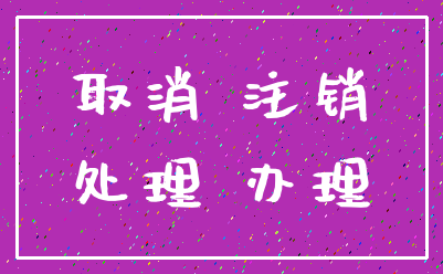 取消 注销_处理 办理