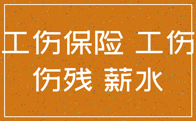工伤保险 工伤_伤残 薪水