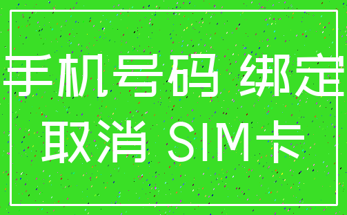 手机号码 绑定_取消 SIM卡