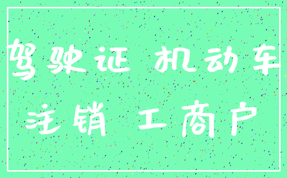 驾驶证 机动车_注销 工商户
