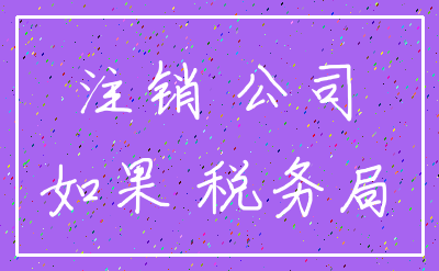 注销 公司_如果 税务局