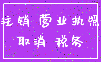 注销 营业执照_取消 税务