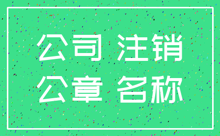 公司 注销_公章 名称