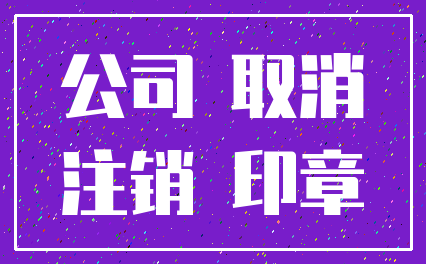 公司 取消_注销 印章