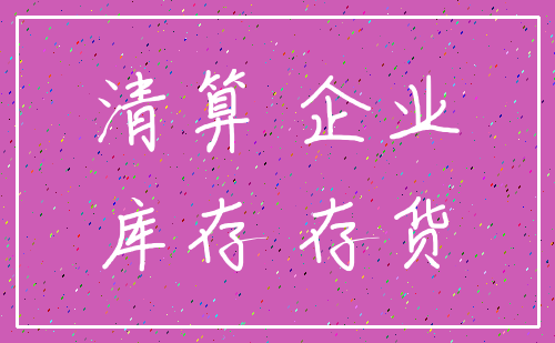 清算 企业_库存 存货