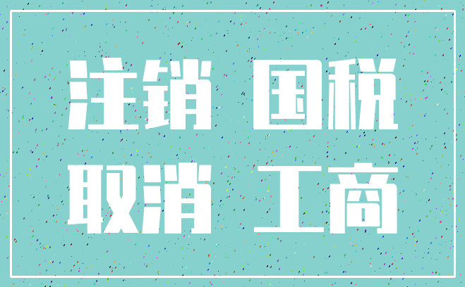 注销 国税_取消 工商