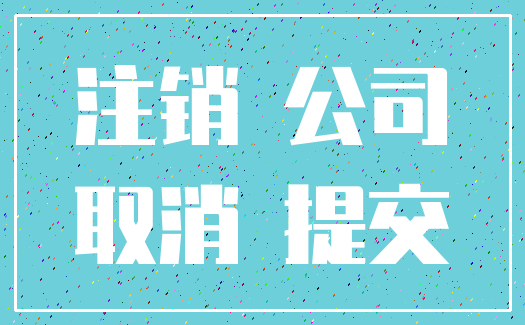 注销 公司_取消 提交