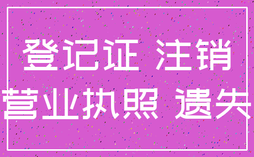 登记证 注销_营业执照 遗失